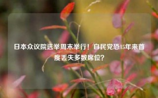 日本众议院选举周末举行！自民党恐15年来首度丢失多数席位？