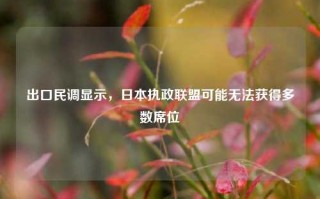 出口民调显示，日本执政联盟可能无法获得多数席位