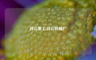 祥云重工,祥云机械厂