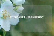 ETF投资可以关注哪些宏观指标？