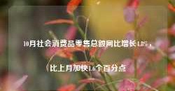 10月社会消费品零售总额同比增长4.8%，比上月加快1.6个百分点