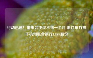 行动迅速！董事会决议不到一个月 浙江东方拍下杭州联合银行1.65%股份