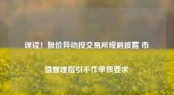 误读！股价异动按交易所规则披露 市值管理指引不作单独要求