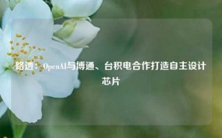 路透：OpenAI与博通、台积电合作打造自主设计芯片