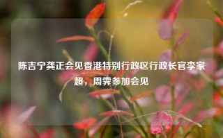 陈吉宁龚正会见香港特别行政区行政长官李家超，周霁参加会见