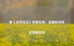 新《反洗钱法》实施在即，金融机构筑好首道防线