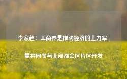 李家超：工商界是推动经济的主力军 需共同参与北部都会区片区开发