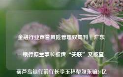 金融行业声誉风险管理双周刊 | 广东一银行原董事长被传“失联”又被查 葫芦岛银行前行长李玉林帮股东骗26亿