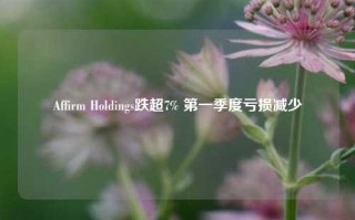 Affirm Holdings跌超7% 第一季度亏损减少