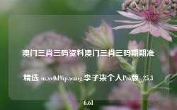 澳门三肖三码资料澳门三肖三码期期准精选 m.xv0d9ip.wang,李子柒个人Pro版_25.36.61