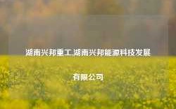 湖南兴邦重工,湖南兴邦能源科技发展有限公司