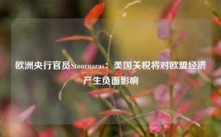 欧洲央行官员Stournaras：美国关税将对欧盟经济产生负面影响