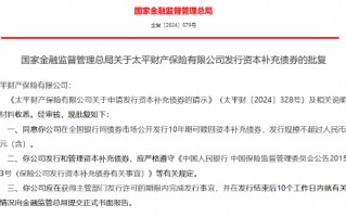 太平财险获批发行10年期可赎回资本补充债券