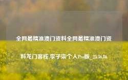 全网最精准澳门资料全网最精准澳门资料龙门客栈,李子柒个人Pro版_25.36.86