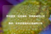 妙可蓝多：总经理柴琇未实际减持公司股份，并决定提前终止原减持计划