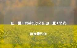 山一重工装载机怎么样,山一重工装载机质量如何