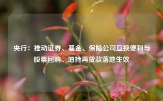 央行：推动证券、基金、保险公司互换便利与股票回购、增持再贷款落地生效