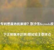 专利悬崖危机解除？默沙东Keytruda皮下注射版本达到3期试验主要终点