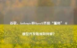 谷歌、Anthropic和OpenAI齐陷“僵局” AI模型开发瓶颈如何破？