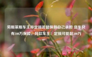 劳斯莱斯车主称定损若超保额自己承担 货车只有100万保险，同款车主：定损可能超300万