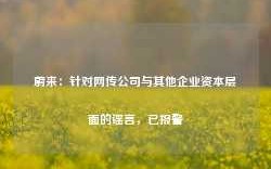 蔚来：针对网传公司与其他企业资本层面的谣言，已报警