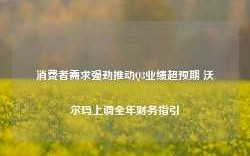 消费者需求强劲推动Q3业绩超预期 沃尔玛上调全年财务指引