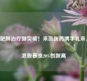 肥胖治疗新突破！来凯医药携手礼来，港股暴涨20%创新高