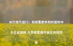 央行等九部门：将政策更多向民营和中小企业倾斜 分类施策提升银企对接效率