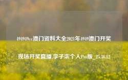 494949cc澳门资料大全2021年4949澳门开奖现场开奖直播,李子柒个人Pro版_25.36.12