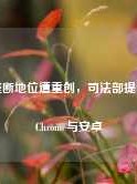 谷歌垄断地位遭重创，司法部提议拆分Chrome与安卓