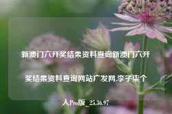 新澳门六开奖结果资料查询新澳门六开奖结果资料查询网站广发网,李子柒个人Pro版_25.36.97-第1张图片-山东威力重工