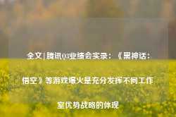 全文|腾讯Q3业绩会实录：《黑神话：悟空》等游戏爆火是充分发挥不同工作室优势战略的体现-第1张图片-山东威力重工