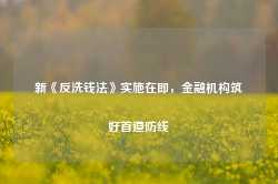 新《反洗钱法》实施在即，金融机构筑好首道防线-第1张图片-山东威力重工