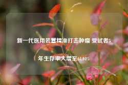 新一代医用装置精准打击肿瘤 受试者5年生存率大增至64.04%-第1张图片-山东威力重工