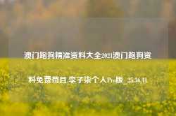 澳门跑狗精准资料大全2021澳门跑狗资料免费苟且,李子柒个人Pro版_25.36.41-第1张图片-山东威力重工