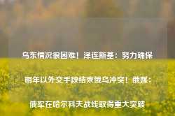 乌东情况很困难！泽连斯基：努力确保明年以外交手段结束俄乌冲突！俄媒：俄军在哈尔科夫战线取得重大突破-第1张图片-山东威力重工