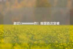 超过150000000000件！我国首次突破-第1张图片-山东威力重工