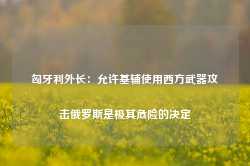 匈牙利外长：允许基辅使用西方武器攻击俄罗斯是极其危险的决定-第1张图片-山东威力重工