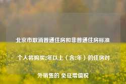 北京市取消普通住房和非普通住房标准 个人将购买2年以上（含2年）的住房对外销售的 免征增值税-第1张图片-山东威力重工