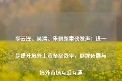 李云泽、吴清、朱鹤新重磅发声：进一步提升境外上市备案效率，继续拓展与境外市场互联互通-第1张图片-山东威力重工