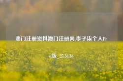 澳门注册资料澳门注册网,李子柒个人Pro版_25.36.36-第1张图片-山东威力重工