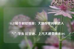 11.27犀牛财经晚报：大额存单利率进入“1”字头 比亚迪、上汽大通要降本10%-第1张图片-山东威力重工