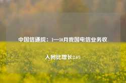 中国信通院：1—10月我国电信业务收入同比增长2.6%-第1张图片-山东威力重工